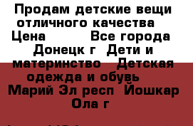 Продам детские вещи отличного качества  › Цена ­ 700 - Все города, Донецк г. Дети и материнство » Детская одежда и обувь   . Марий Эл респ.,Йошкар-Ола г.